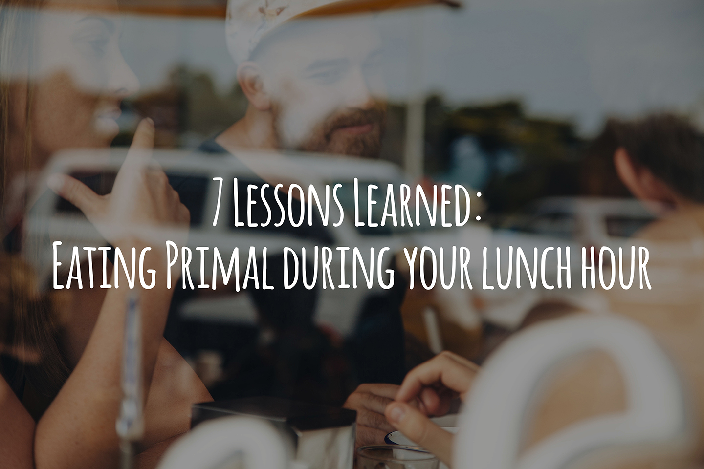 7 Lessons Learned: Eating Primal during your lunch hour